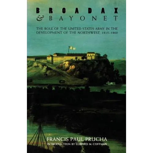 Broadax and Bayonet: The Role of the United States Army in the Development of the Northwest, 1815-1860 - Paperback