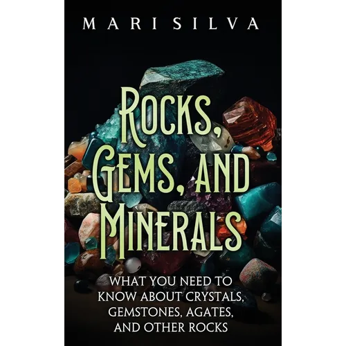 Rocks, Gems, and Minerals: What You Need to Know about Crystals, Gemstones, Agates, and Other Rocks - Hardcover