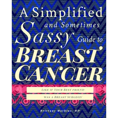 A Simplified and Sometimes Sassy Guide to Breast Cancer: Like if Your Best Friend was a Surgeon - Paperback