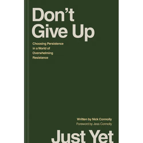 Don't Give Up Just Yet: Choosing Persistence in a World of Overwhelming Resistance - Hardcover