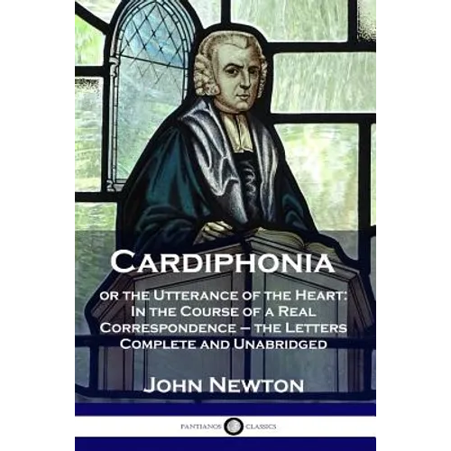 Cardiphonia: or the Utterance of the Heart: In the Course of a Real Correspondence - the Letters Complete and Unabridged - Paperback