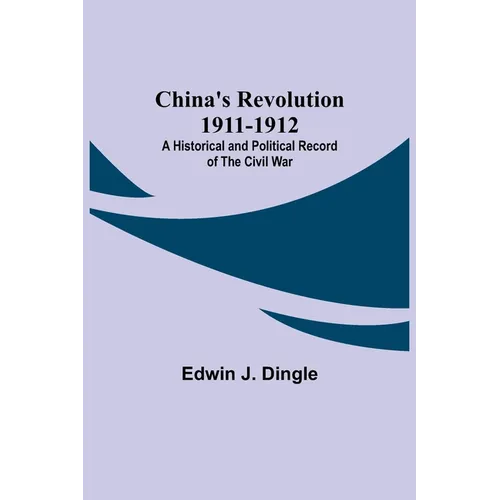 China's Revolution 1911-1912; A Historical and Political Record of the Civil War - Paperback