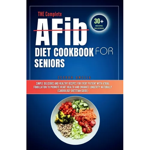 THE Complete AFib Diet Cookbook for Seniors: Simple Delicious and Healthy Recipes for Every Patient with Atrial Fibrillation to Promote Heart Health a - Paperback