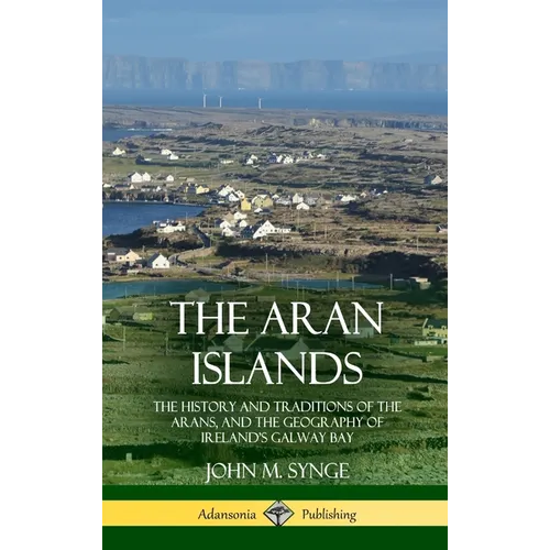 The Aran Islands: The History and Traditions of the Arans, and the Geography of Ireland's Galway Bay (Hardcover) - Hardcover