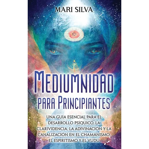 Mediumnidad para principiantes: Una guía esencial para el desarrollo psíquico, la clarividencia, la adivinación y la canalización en el chamanismo, el - Hardcover