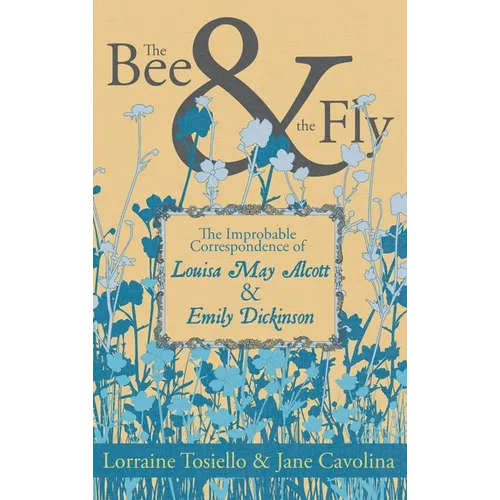 The Bee & the Fly: The Improbable Correspondence of Louisa May Alcott & Emily Dickinson - Paperback