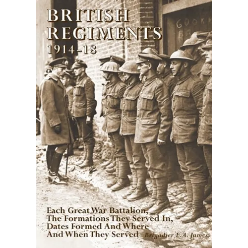 British Regiments 1914-18: Each Great War Battalion, The Formations They Served In, Dates Formed And Where And When They Served - Paperback
