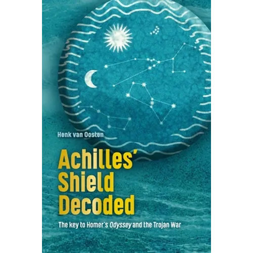 Achilles' Shield Decoded: The key to Homer's Odyssey and the Trojan War - Paperback