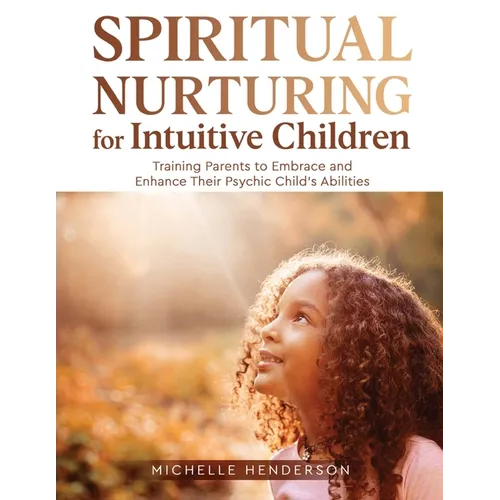 Spiritual Nurturing for Intuitive Children: Training Parents to Embrace and Enhance Their Psychic Child's Abilities - Paperback