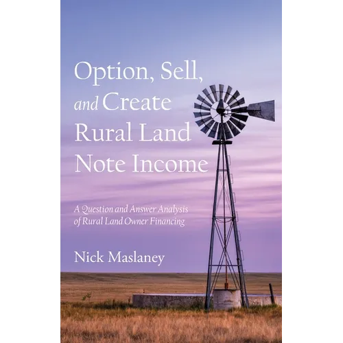 Option, Sell, and Create Rural Land Note Income: A Question and Answer Analysis of Rural Land Owner Financing - Paperback