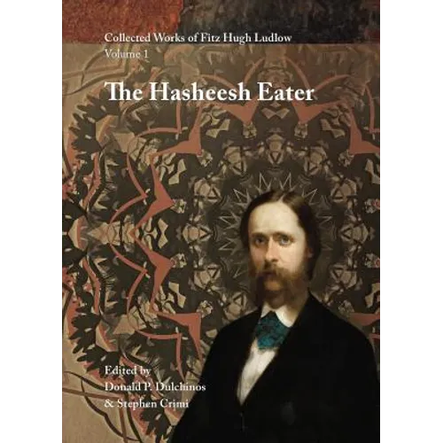 Collected Works of Fitz Hugh Ludlow, Volume 1: The Hasheesh Eater: Being Passages from the Life of a Pythagorean - Hardcover