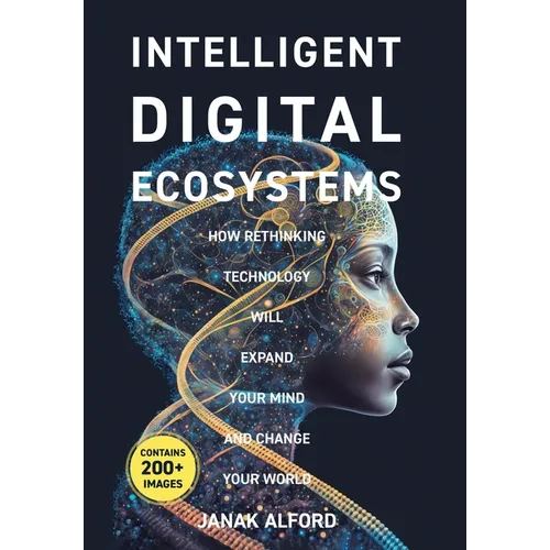 Intelligent Digital Ecosystems: How Rethinking Technology Will Expand Your Mind And Change Your World - Hardcover