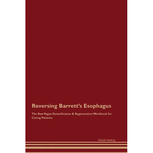 Reversing Barrett's Esophagus The Raw Vegan Detoxification & Regeneration Workbook for Curing Patients. - Paperback