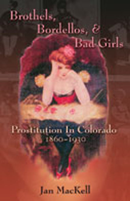 Brothels, Bordellos, and Bad Girls: Prostitution in Colorado, 1860-1930 - Paperback