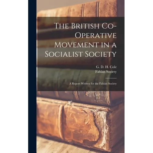 The British Co-operative Movement in a Socialist Society: a Report Written for the Fabian Society - Hardcover