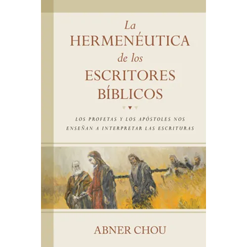 La Hermenéutica de Los Escritores Bíblicos: Los Profetas Y Los Apóstoles Nos Enseñan a Interpretar Las Escrituras - Paperback
