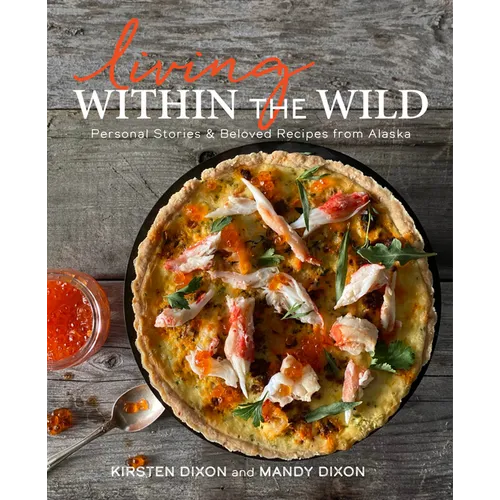 Living Within the Wild: Personal Stories & Beloved Recipes from Alaska - Hardcover