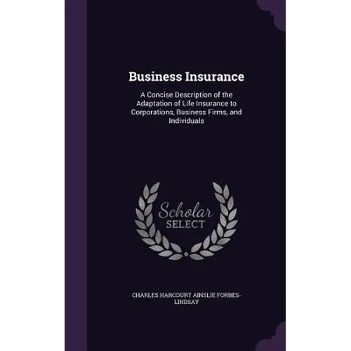 Business Insurance: A Concise Description of the Adaptation of Life Insurance to Corporations, Business Firms, and Individuals - Hardcover