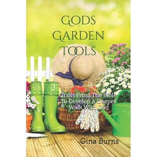 God's Garden Tools: Tools From The Bible To Develop A Deeper Walk With God - Paperback