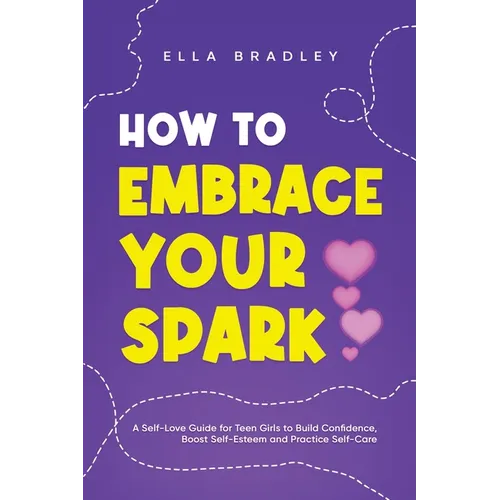 How to Embrace Your Spark: A Self-Love Guide for Teen Girls to Build Confidence, Boost Self-Esteem and Practice Self-Care - Paperback