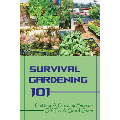 Survival Gardening 101: Getting A Growing Season Off To A Good Start: Basics Of Gardening - Paperback