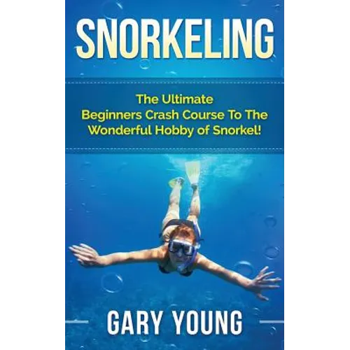 Snorkeling: The Ultimate Beginners Crash Course To The Wonderful Hobby of Snorkel! - Paperback