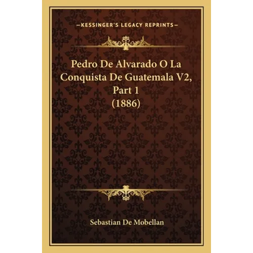 Pedro De Alvarado O La Conquista De Guatemala V2, Part 1 (1886) - Paperback