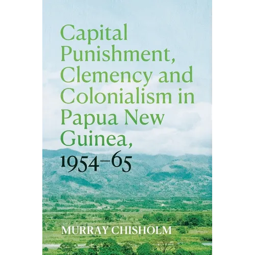 Capital Punishment, Clemency and Colonialism in Papua New Guinea, 1954-65 - Paperback