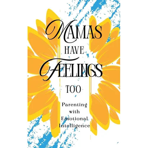 Mamas Have Feelings Too: Parenting with Emotional Intelligence - Paperback
