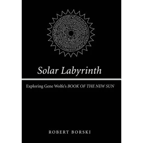 Solar Labyrinth: Exploring Gene Wolfe's Book of the New Sun - Hardcover