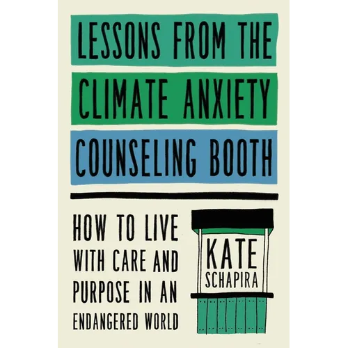 Lessons from the Climate Anxiety Counseling Booth: How to Live with Care and Purpose in an Endangered World - Hardcover