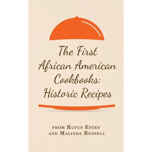 The First African American Cookbooks: Historic Recipes from Rufus Estes and Malinda Russell - Hardcover