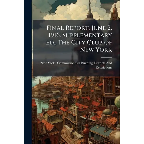 Final Report, June 2, 1916. Supplementary ed., The City Club of New York - Paperback