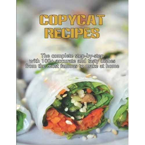 CopyCat Recipes: The Complete Step-by-Step with 100+ Accurate and Tasty Dishes From the Most Famous to Make at Home - Paperback