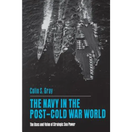 The Navy in the Post-Cold War World: The Uses and Value of Strategic Sea Power - Paperback