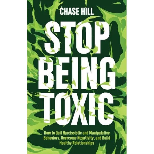Stop Being Toxic: How to Quit Narcissistic and Manipulative Behaviors, Overcome Negativity, and Build Healthy Relationships - Paperback