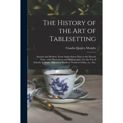 The History of the Art of Tablesetting: Ancient and Modern, From Anglo-Saxon Days to the Present Time; With Illustrations and Bibliography. For the Us - Paperback