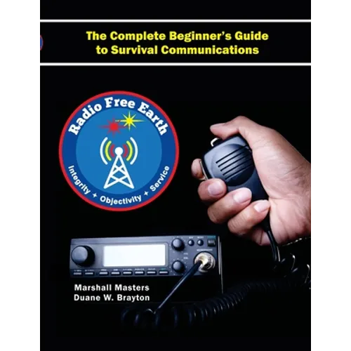 Radio Free Earth: The Complete Beginner's Guide to Survival Communications (Paperback) - Paperback