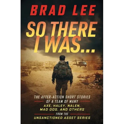 So There I Was...: The After-Action Short Stories of A Team Of Many; Axe, Haley, Nalen, Mad Dog, and Others from the Unsactioned Asset Series - Paperback