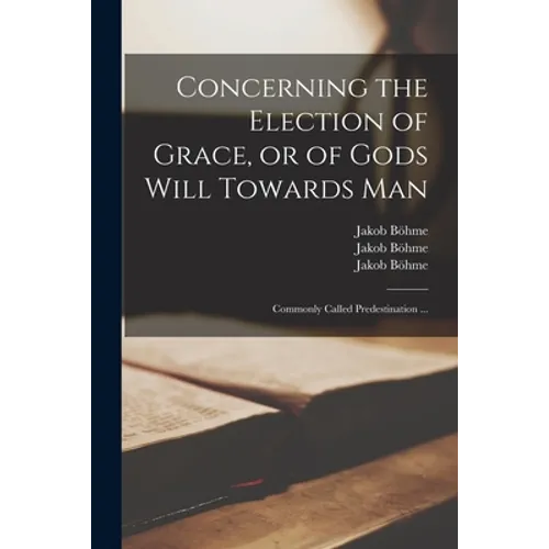 Concerning the Election of Grace, or of Gods Will Towards Man: Commonly Called Predestination ... - Paperback