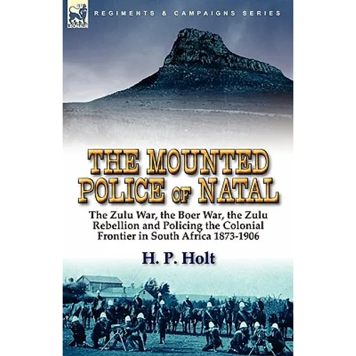 The Mounted Police of Natal: The Zulu War, the Boer War, the Zulu Rebellion and Policing the Colonial Frontier in South Africa 1873-1906 - Paperback