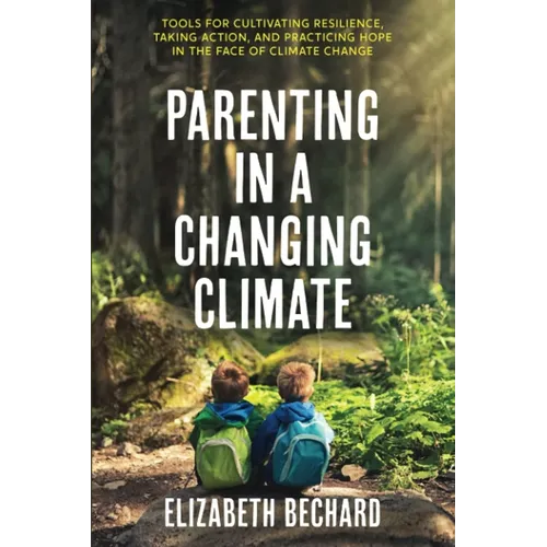 Parenting in a Changing Climate: Tools for Cultivating Resilience, Taking Action, and Practicing Hope in the Face of Climate Change - Paperback