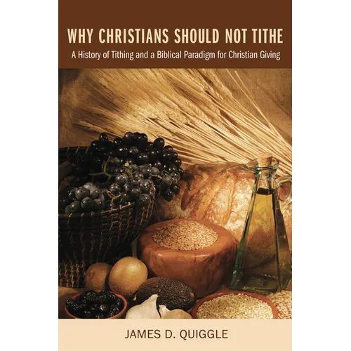 Why Christians Should Not Tithe: A History of Tithing and a Biblical Paradigm for Christian Giving - Hardcover
