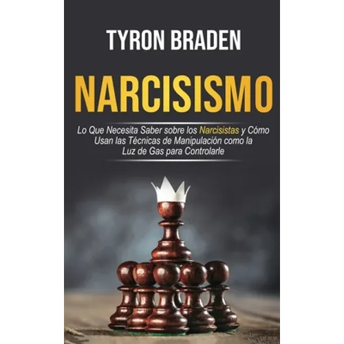Narcisismo: Lo que necesita saber sobre los narcisistas y cómo usan las técnicas de manipulación como la luz de gas para controlarle: Lo que necesita - Hardcover