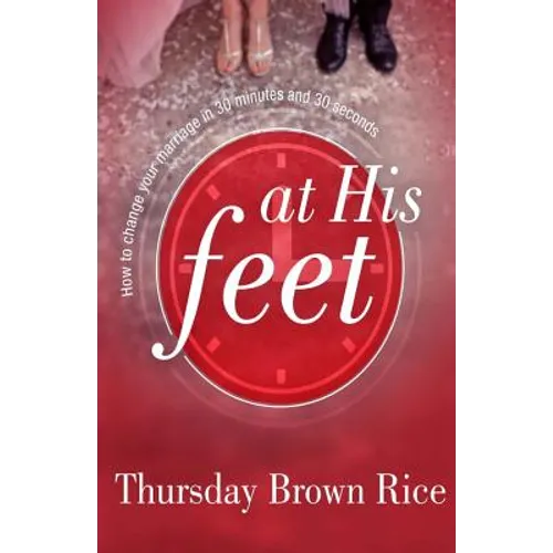 At His Feet: How to Change Your Marriage in 30 Minutes and 30 Seconds - Paperback