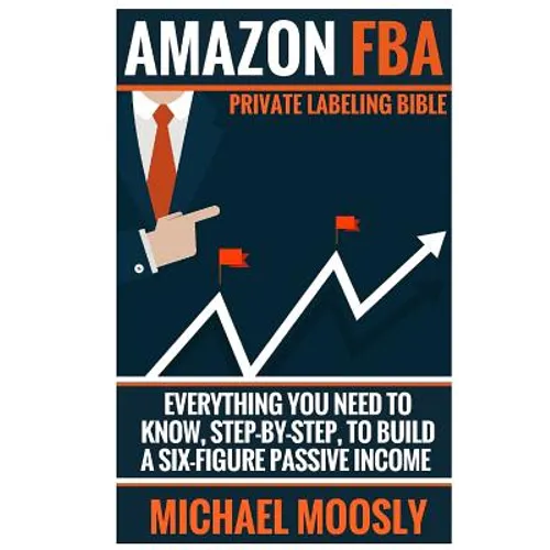 Amazon FBA: : Private Labeling Bible: Everything You Need To Know, Step-By-Step, To Build a Six-Figure Passive Income - Paperback