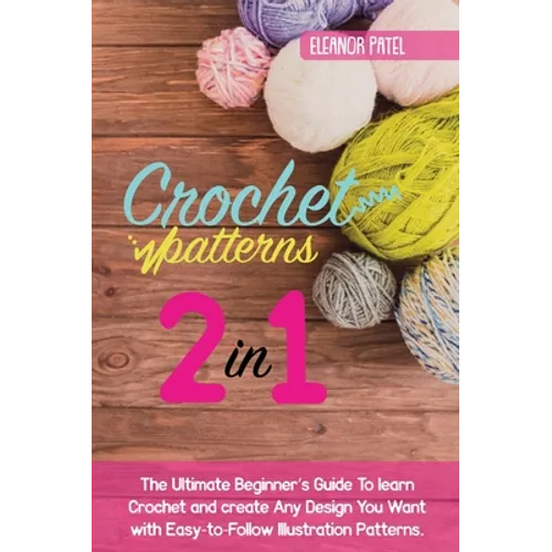 Crochet Patterns: The Ultimate Beginner's Guide To learn Crochet and create Any Design You Want with Easy-to-Follow Illustration Patterns. - Hardcover
