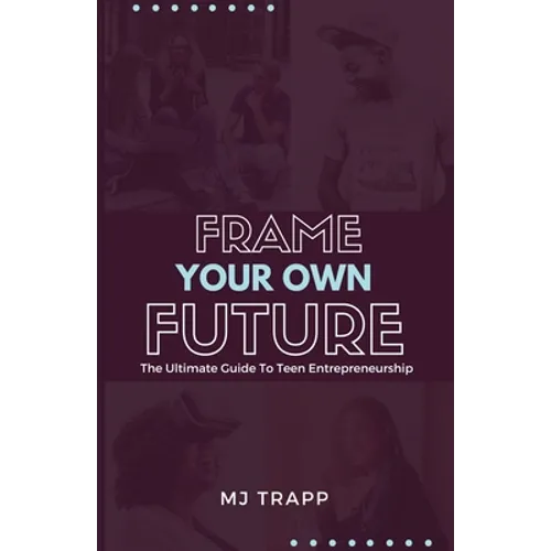 Frame Your Own Future: The Ultimate Guide to Teen Entrepreneurship - Paperback