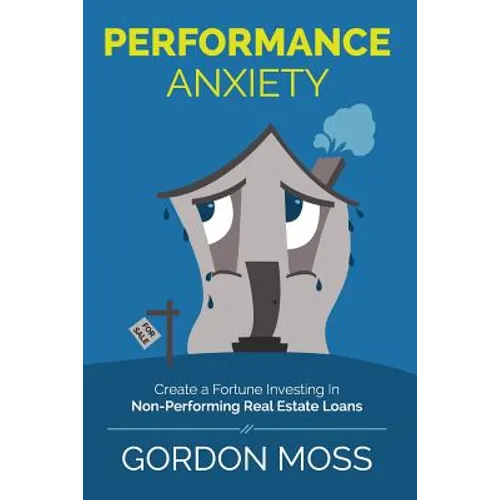 Performance Anxiety: Creating A Fortune Investing In Non-Performing Real Estate Loans - Paperback