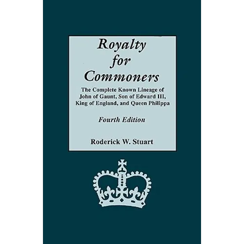 Royalty for Commoners. the Complete Known Lineage of John of Gaunt, Son of Edward III, King of England, and Queen Philippa. Fourth Edition - Paperback